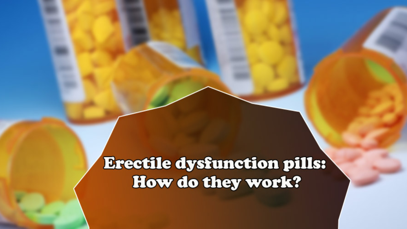 Erectile dysfunction pills: How do they work?