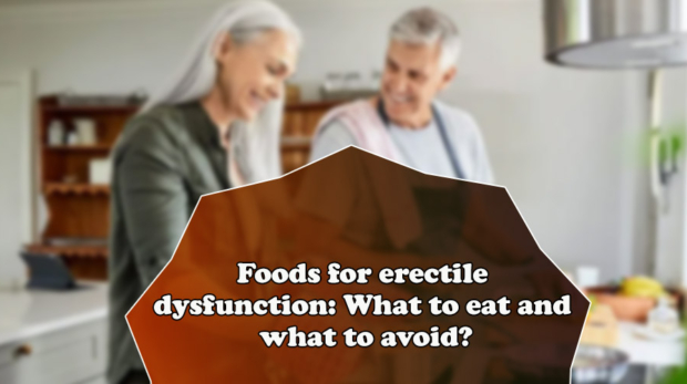 Foods for erectile dysfunction: What to eat and what to avoid?